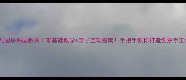 图片 🎨幼儿园拼贴画教案｜零基础教学+亲子互动指南！手把手教你打造创意手工课✨1