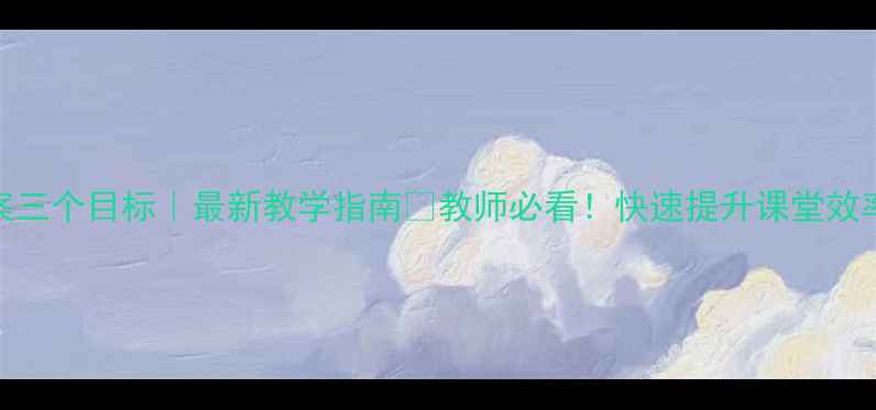 图片 🎨幼儿园教案三个目标｜最新教学指南📚教师必看！快速提升课堂效率的实用技巧