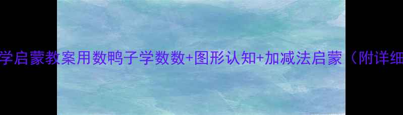 图片 🎨幼儿园数学启蒙教案用数鸭子学数数+图形认知+加减法启蒙（附详细活动步骤）