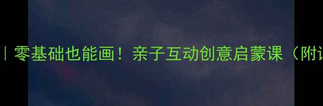 图片 🎨幼儿园水彩画教案｜零基础也能画！亲子互动创意启蒙课（附详细步骤+材料清单）