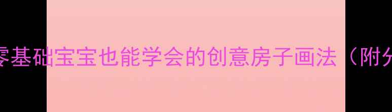 图片 🎨幼儿园绘画教案｜零基础宝宝也能学会的创意房子画法（附分步教学+材料清单）2