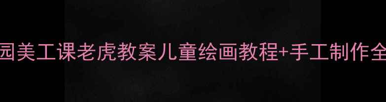 图片 🎨幼儿园美工课老虎教案儿童绘画教程+手工制作全攻略🌟
