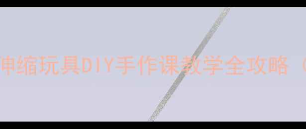 图片 🎨幼儿园美术创意教案｜伸缩玩具DIY手作课教学全攻略（附材料清单+教学步骤）1