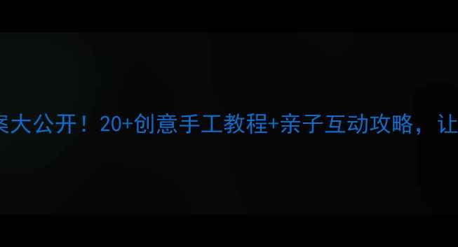 图片 🎨幼儿园美术教案大公开！20+创意手工教程+亲子互动攻略，让孩子爱上绘画！2