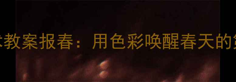 图片 🎨幼儿园美术教案报春：用色彩唤醒春天的第一抹生机🌱