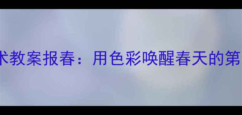 图片 🎨幼儿园美术教案报春：用色彩唤醒春天的第一抹生机🌱2
