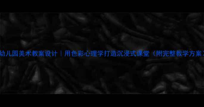 图片 🎨幼儿园美术教案设计｜用色彩心理学打造沉浸式课堂（附完整教学方案）1