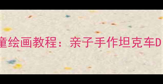 图片 🎨幼儿园美术教案｜儿童绘画教程：亲子手作坦克车DIY，培养孩子创造力！1