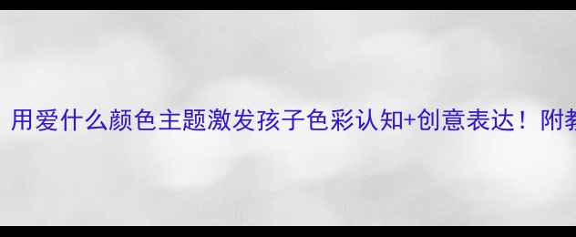 图片 🎨幼儿园美术教案｜用爱什么颜色主题激发孩子色彩认知+创意表达！附教学方案+作品参考2