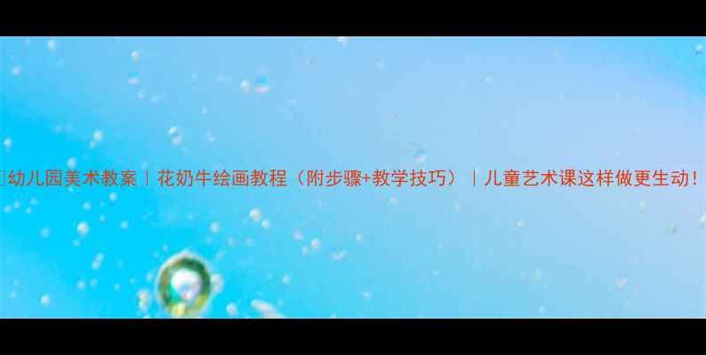 图片 🎨幼儿园美术教案｜花奶牛绘画教程（附步骤+教学技巧）｜儿童艺术课这样做更生动！2