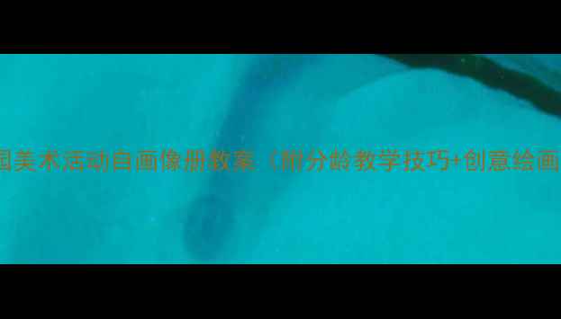 图片 🎨幼儿园美术活动自画像册教案（附分龄教学技巧+创意绘画教程）2