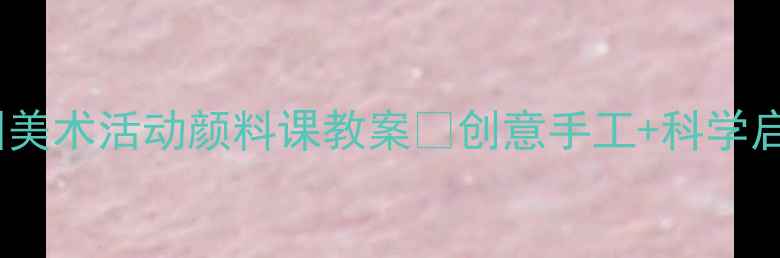 图片 🎨幼儿园美术活动颜料课教案✨创意手工+科学启蒙👶🏻1