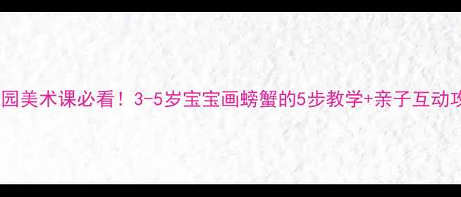 图片 🎨幼儿园美术课必看！3-5岁宝宝画螃蟹的5步教学+亲子互动攻略🦀2