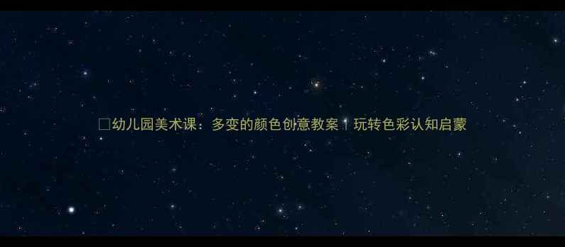 图片 🎨幼儿园美术课：多变的颜色创意教案｜玩转色彩认知启蒙