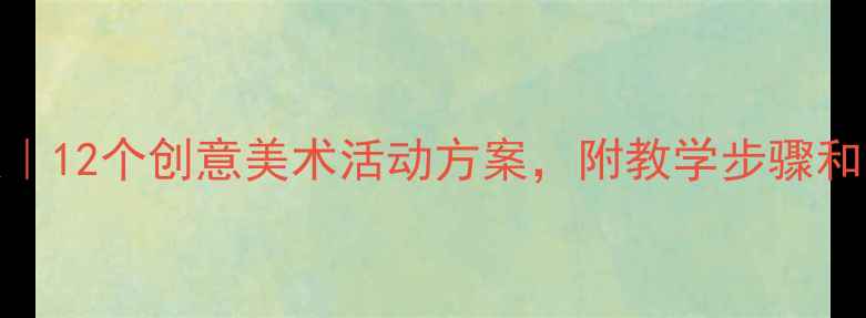 图片 🎨幼儿园艺术大班教案｜12个创意美术活动方案，附教学步骤和亲子延伸（附资源包）