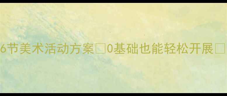 图片 🎨幼儿园艺术教案｜免费16节美术活动方案✨0基础也能轻松开展👶3-6岁亲子艺术启蒙全攻略