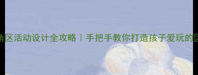 图片 🎨幼儿园角区活动设计全攻略｜手把手教你打造孩子爱玩的区域游戏📚