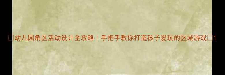 图片 🎨幼儿园角区活动设计全攻略｜手把手教你打造孩子爱玩的区域游戏📚1