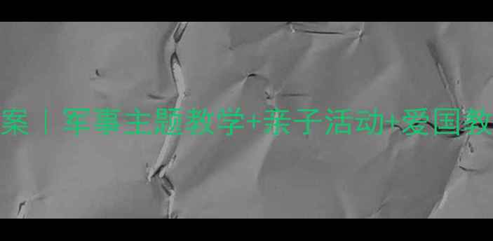 图片 🎨幼儿园解放军教案｜军事主题教学+亲子活动+爱国教育（附资源）🇨🇳