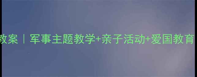 图片 🎨幼儿园解放军教案｜军事主题教学+亲子活动+爱国教育（附资源）🇨🇳2