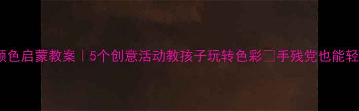 图片 🎨幼儿园颜色启蒙教案｜5个创意活动教孩子玩转色彩✨手残党也能轻松上手！1