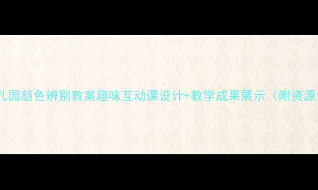 图片 🎨幼儿园颜色辨别教案趣味互动课设计+教学成果展示（附资源包）1