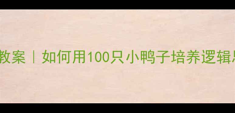 图片 🎨幼小衔接数学启蒙爆款教案｜如何用100只小鸭子培养逻辑思维（附分龄活动设计）1