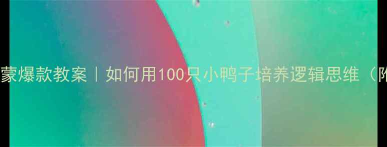 图片 🎨幼小衔接数学启蒙爆款教案｜如何用100只小鸭子培养逻辑思维（附分龄活动设计）2