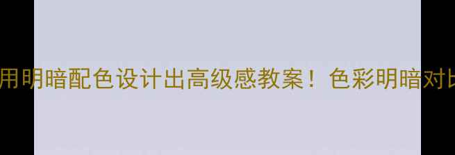 图片 🎨手把手教你用明暗配色设计出高级感教案！色彩明暗对比教学全攻略2