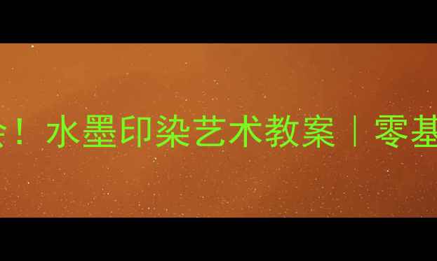 图片 🎨手残党也能学会！水墨印染艺术教案｜零基础入门+步骤详解
