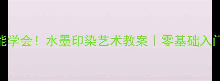 图片 🎨手残党也能学会！水墨印染艺术教案｜零基础入门+步骤详解1