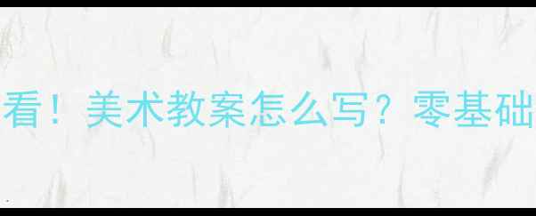 图片 🎨新手美术老师必看！美术教案怎么写？零基础教学设计全攻略✨