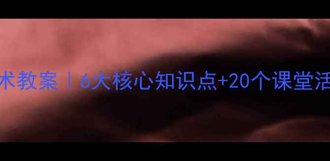 图片 🎨江西版六年级下册美术教案｜6大核心知识点+20个课堂活动设计，附电子资源包