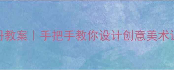 图片 🎨浙教版美术三年级下册教案｜手把手教你设计创意美术课（含高清教学素材包）