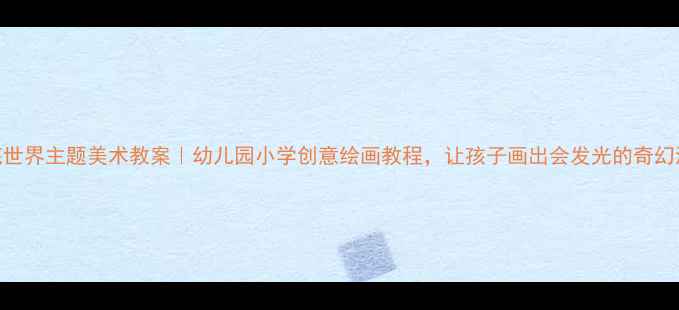 图片 🎨海底世界主题美术教案｜幼儿园小学创意绘画教程，让孩子画出会发光的奇幻海底✨