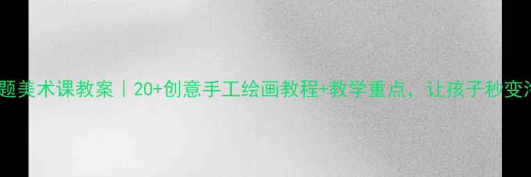 图片 🎨海底世界主题美术课教案｜20+创意手工绘画教程+教学重点，让孩子秒变海洋小画家！2