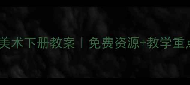 图片 🎨湘教版二年级美术下册教案｜免费资源+教学重点+家长辅导指南