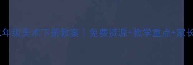 图片 🎨湘教版二年级美术下册教案｜免费资源+教学重点+家长辅导指南1