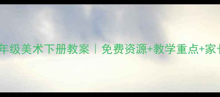 图片 🎨湘教版二年级美术下册教案｜免费资源+教学重点+家长辅导指南2