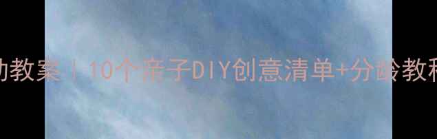 图片 🎨父亲节艺术活动教案｜10个亲子DIY创意清单+分龄教程（附材料清单）