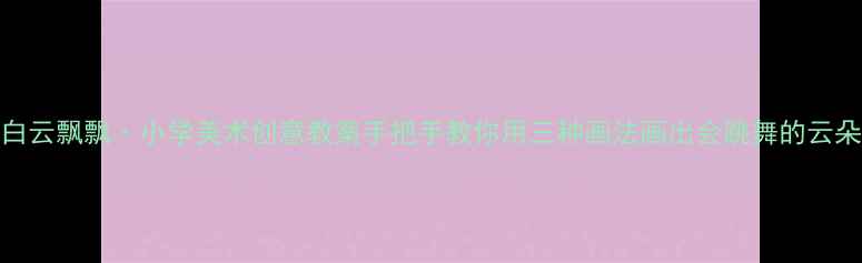 图片 🎨白云飘飘·小学美术创意教案手把手教你用三种画法画出会跳舞的云朵✨