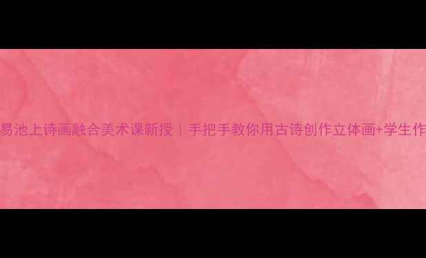 图片 🎨白居易池上诗画融合美术课新授｜手把手教你用古诗创作立体画+学生作品大赏