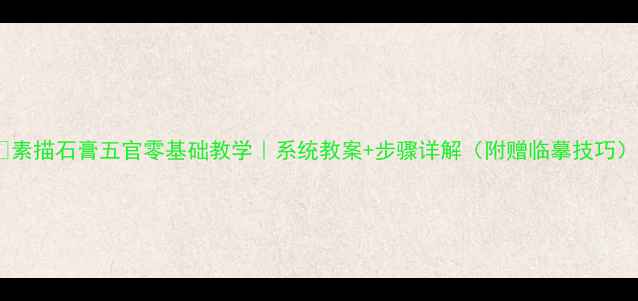 图片 🎨素描石膏五官零基础教学｜系统教案+步骤详解（附赠临摹技巧）1