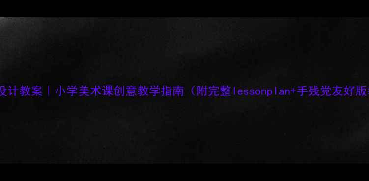图片 🎨纹样设计教案｜小学美术课创意教学指南（附完整lessonplan+手残党友好版教程）1