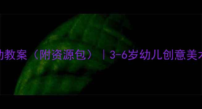 图片 🎨美工区活动教案（附资源包）｜3-6岁幼儿创意美术启蒙全攻略