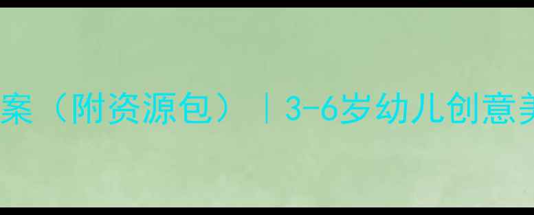 图片 🎨美工区活动教案（附资源包）｜3-6岁幼儿创意美术启蒙全攻略1