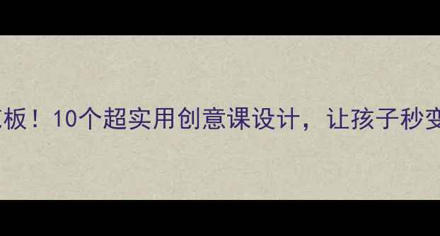 图片 🎨美术教案天花板！10个超实用创意课设计，让孩子秒变艺术小达人✨1