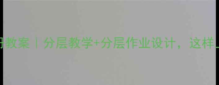 图片 🎨美术第十一册教案｜分层教学+分层作业设计，这样上课效率翻倍！