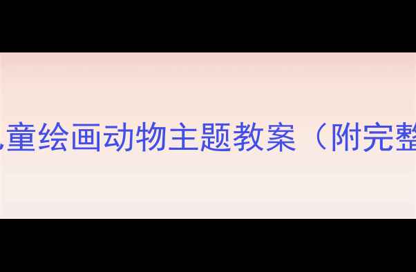 图片 🎨美术课必看！儿童绘画动物主题教案（附完整步骤+材料清单）