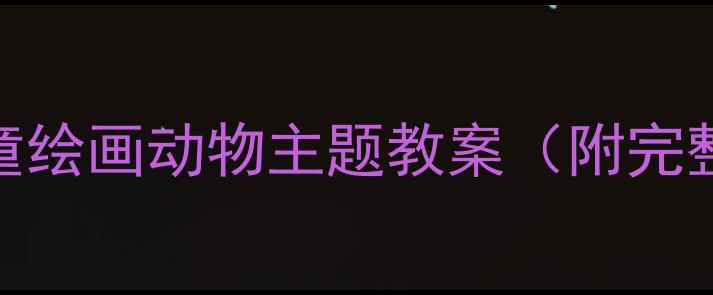 图片 🎨美术课必看！儿童绘画动物主题教案（附完整步骤+材料清单）1